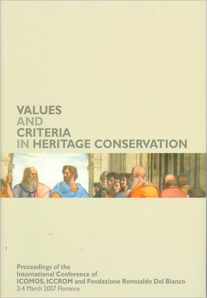 Values and Criteria in Heritage Conservation: Values and Criteria in Heritage Conservation. Proceedings of the International Conference of ICOMOS, ICCROM, Fondazione Romualdo Del Bianco. Florence March 2nd - 4th 2007
