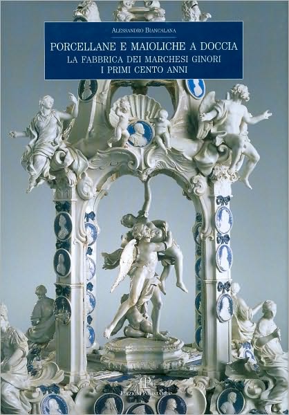 Porcellane e maioliche a Doccia: La fabbrica dei marchesi Ginori. I primi cento anni