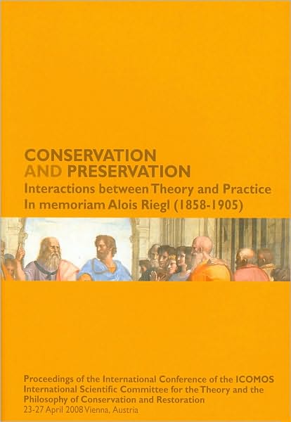 Conservation and Preservation: Interactions Between Theory and Practice: In Memoriam Alois Riegl (1858-1905): Proceedings of the International Confer