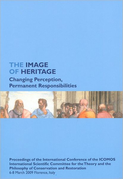 The Image of Heritage. Changing Perception, Permanent Responsibilities: Proceedings of the International Conference of the ICOMOS International Scientific Committee for the Theory and the Philosophy of Conservation and Restoration. 6-8 March 2009 Florence
