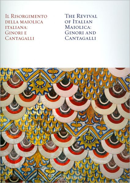 Il Risorgimento della Maiolica Italiana: Ginori e Cantagalli / The Revival of Italian Maiolica: Ginori and Cantagalli