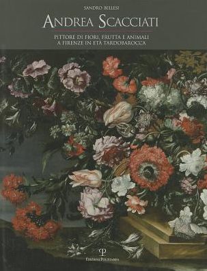 Andrea Scacciati: Pittore di fiori, frutta e animali a Firenze in eta tardobarocca