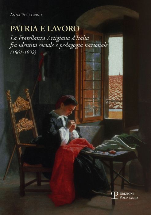 Patria e lavoro: La Fratellanza Artigiana dItalia fra identita sociale e pedagogia nazionale (1861-1932)