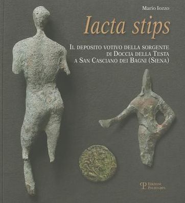 Iacta stips: Il deposito votivo della sorgente di Doccia della Testa a San Casciano dei Bagni (Siena)