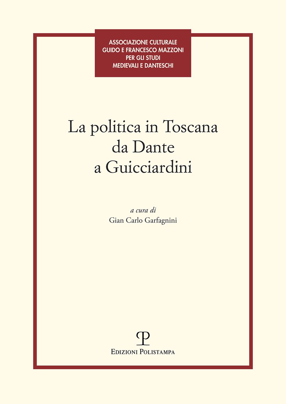 La Politica in Toscana da Dante a Guicciardini: Atti del Convegno (Firenze, 7-8 maggio 2014)