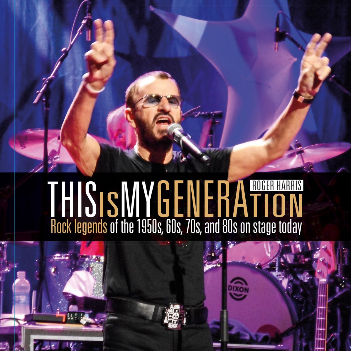 Roger Harris: This Is My Generation: Rock Legends of the 1950s, 60s, 70s, and 80s on Stage Today