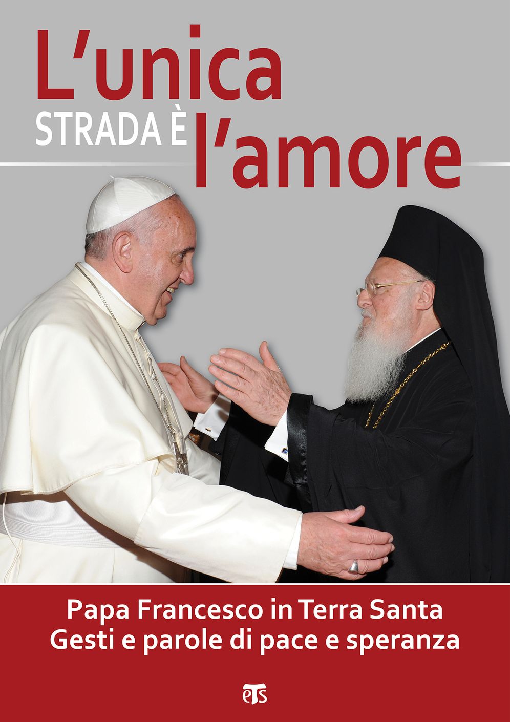 L'unica strada è l'amore: Papa Francesco in Terra Santa. Gesti e parole di pace e speranza