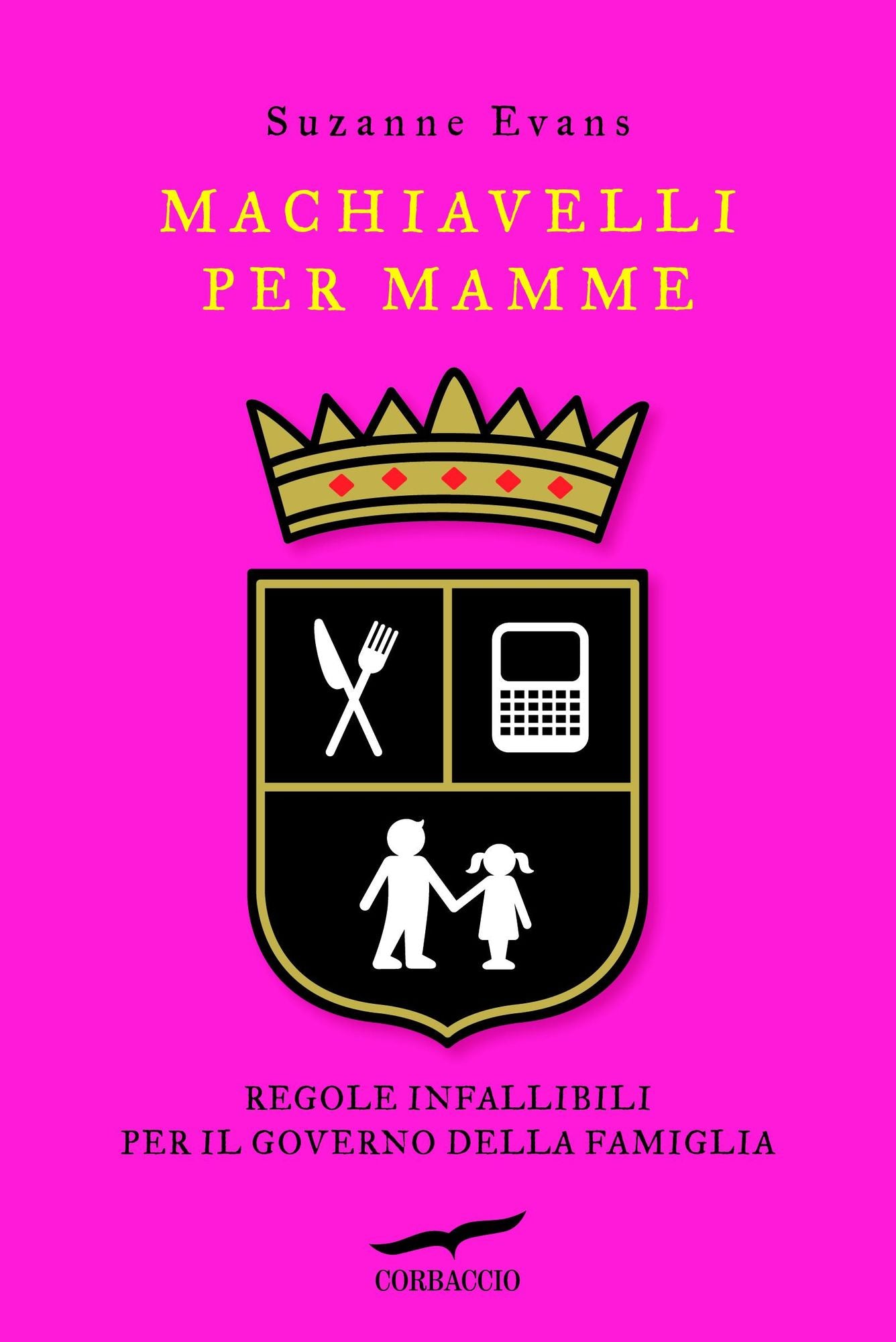 Machiavelli per mamme: Regole infallibili per il governo della famiglia
