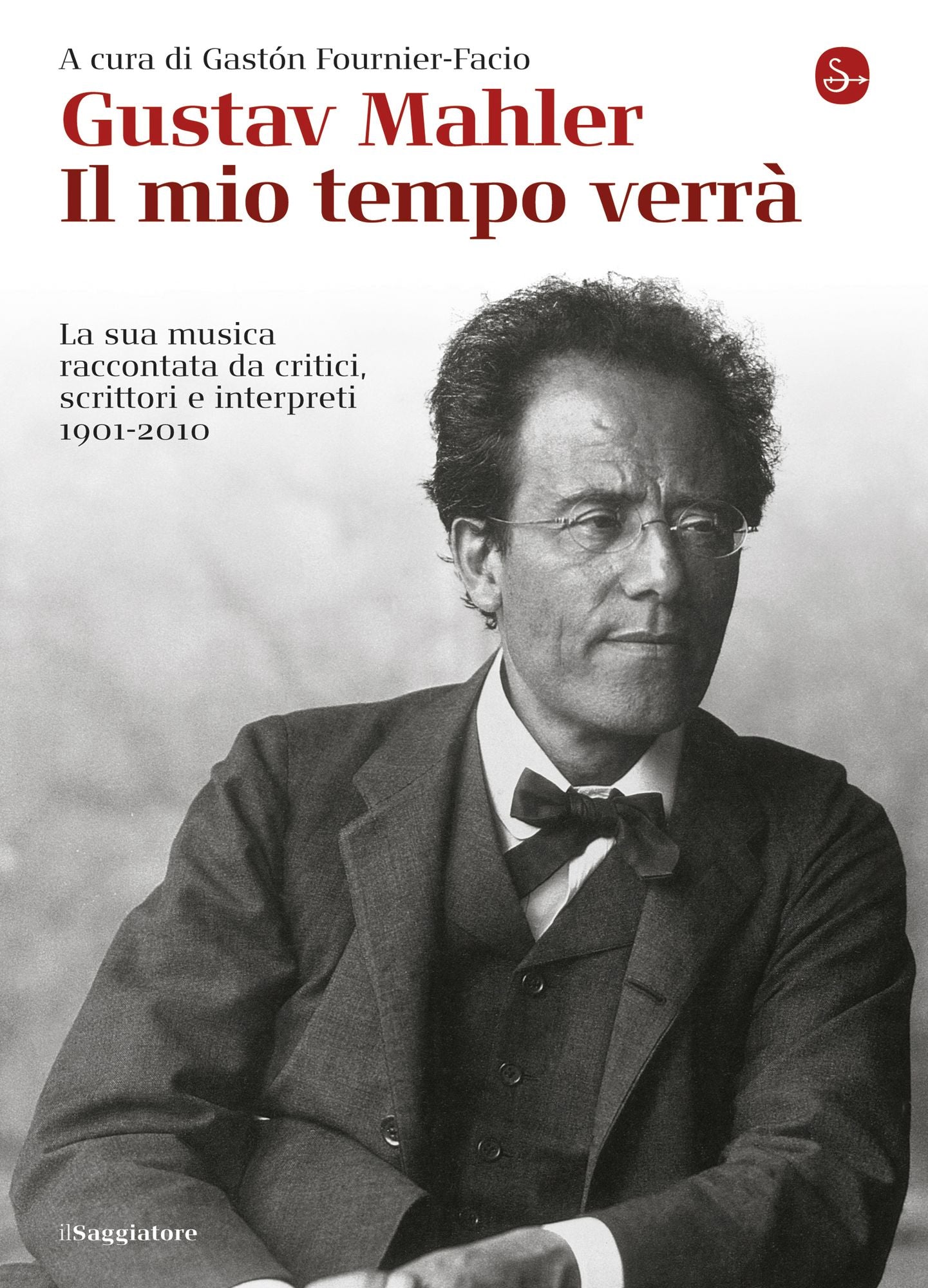 Gustav Mahler. Il mio tempo verrà. La sua musica raccontata da critici, scrittori e interpreti. 1901-2010