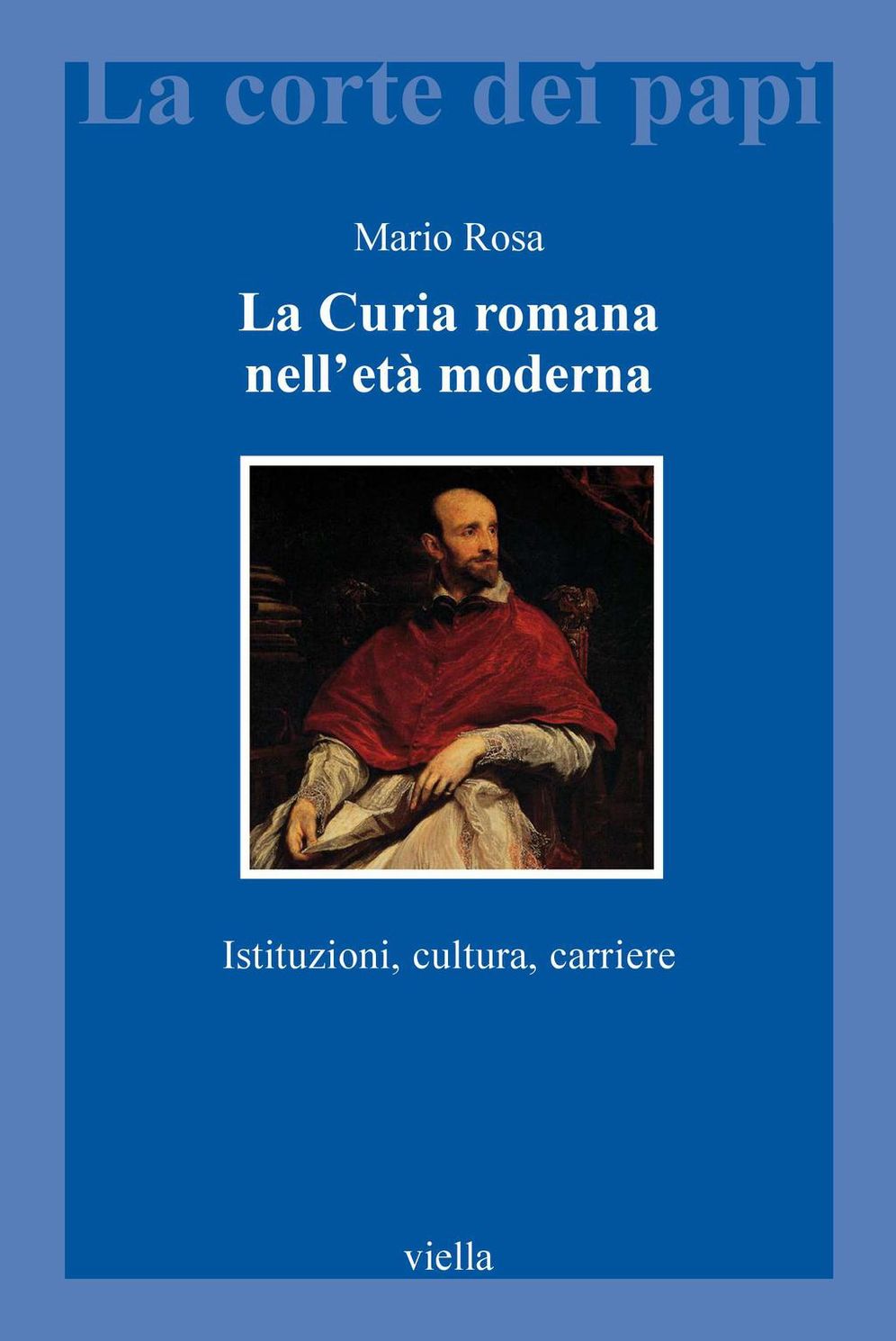 La Curia romana nell'età moderna: Istituzioni, cultura, carriere