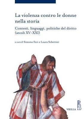 La violenza contro le donne nella storia: Contesti, linguaggi, politiche del diritto (secoli XV-XXI)
