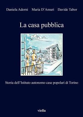 La casa pubblica: Storia dell'Istituto autonomo case popolari di Torino