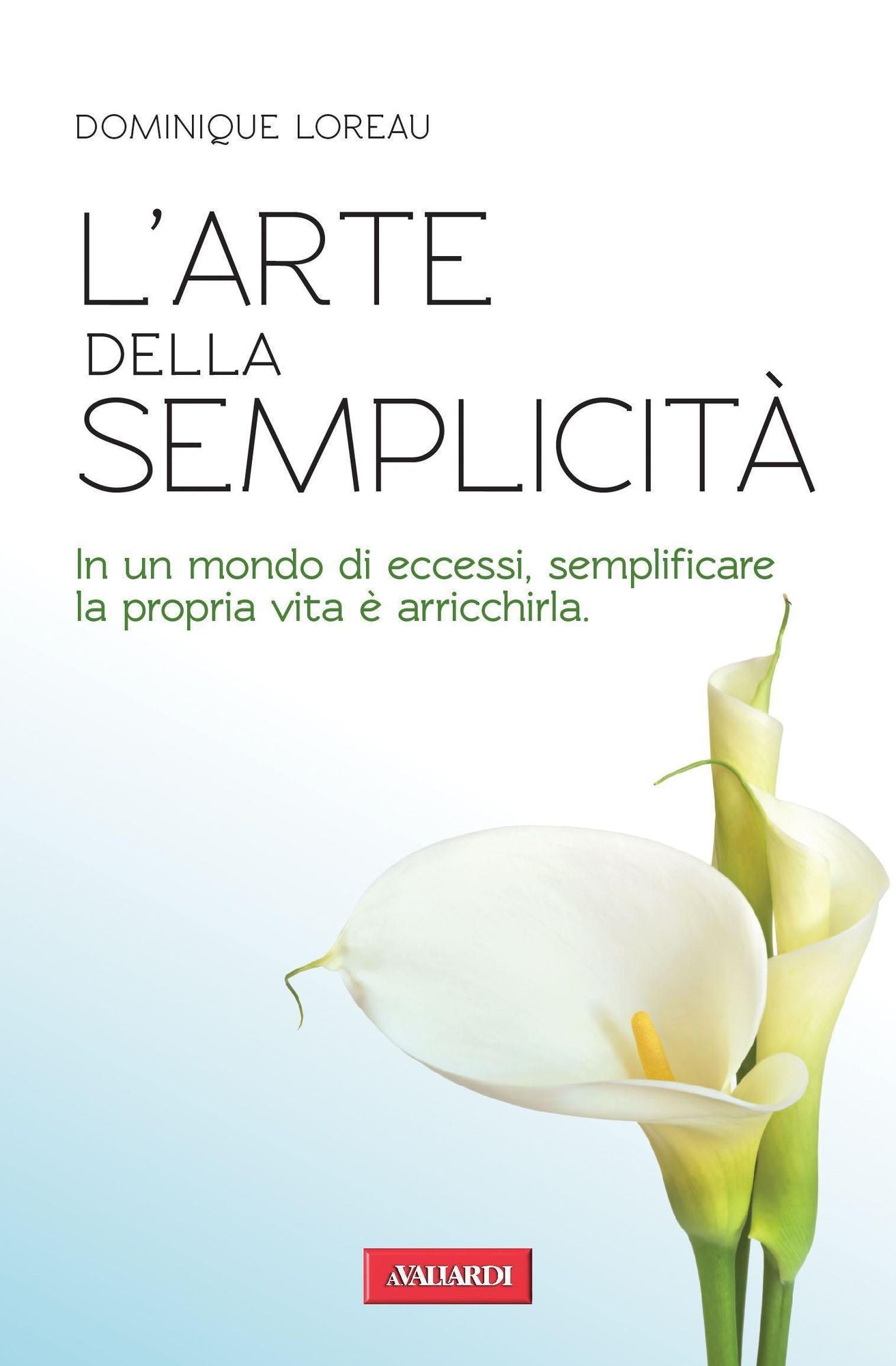 L'arte della semplicità: In un mondo di eccessi, semplificare la propria vita è arricchirla