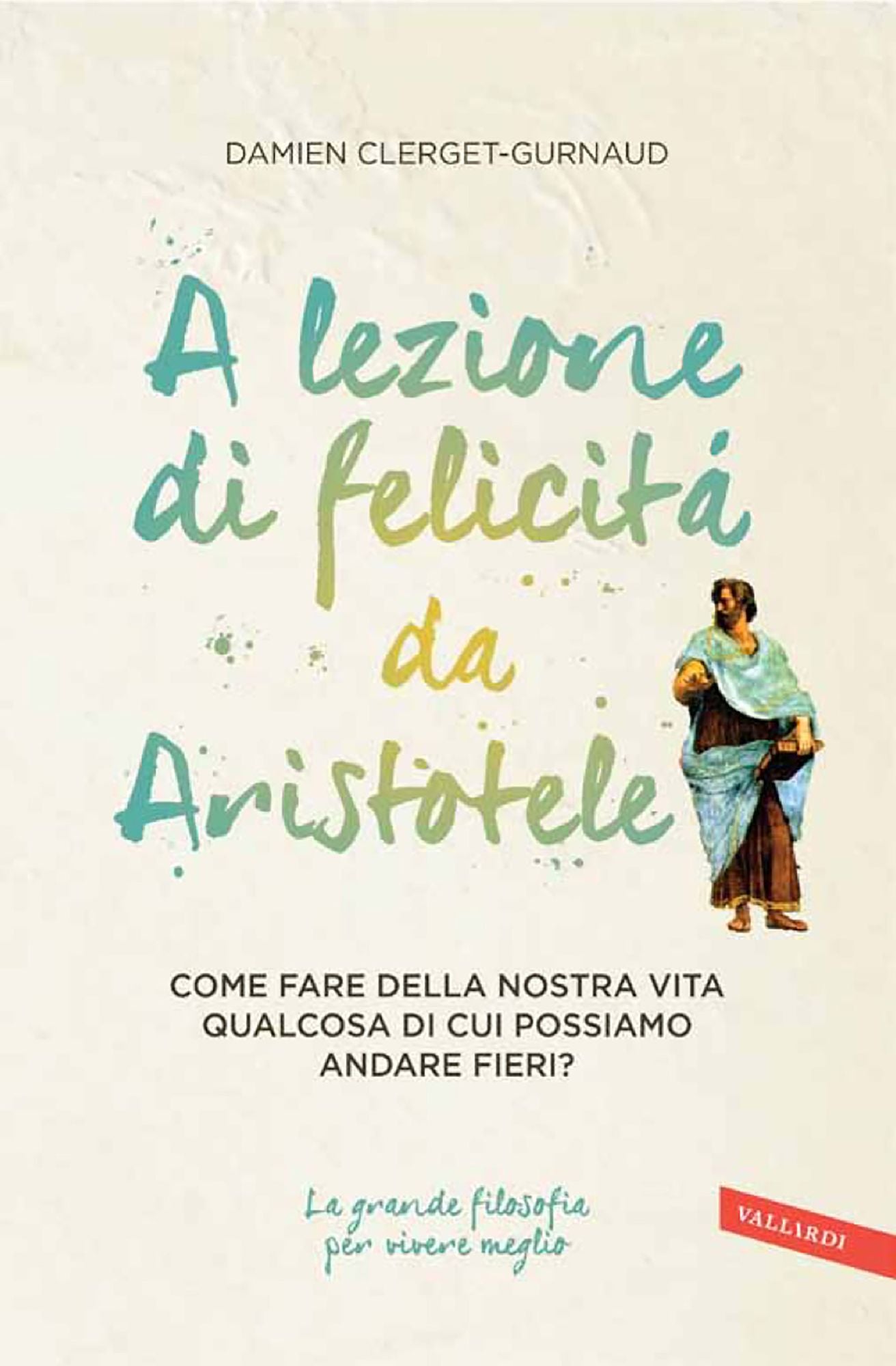 A lezione di felicità da Aristotele: Come fare della nostra vita qualcosa di cui possiamo andare fieri?