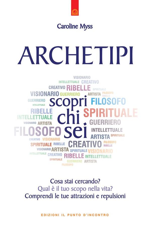 Archetipi: scopri chi sei: Cosa stai cercando? Qual è il tuo scopo nella vita? Comprendi le tue attrazioni e repulsioni