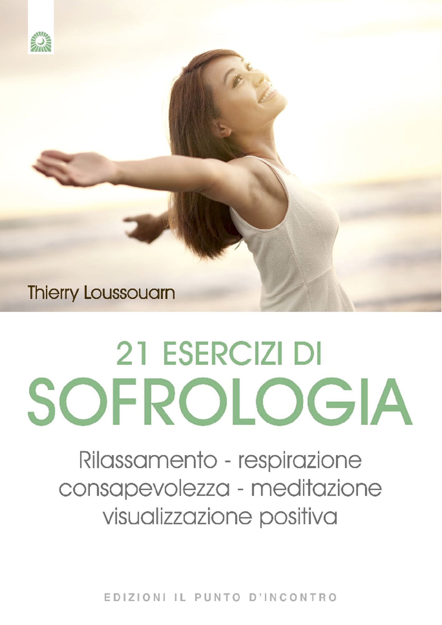 21 esercizi di sofrologia: Rilassamento - respirazione - consapevolezza - meditazione - visualizzazione positiva
