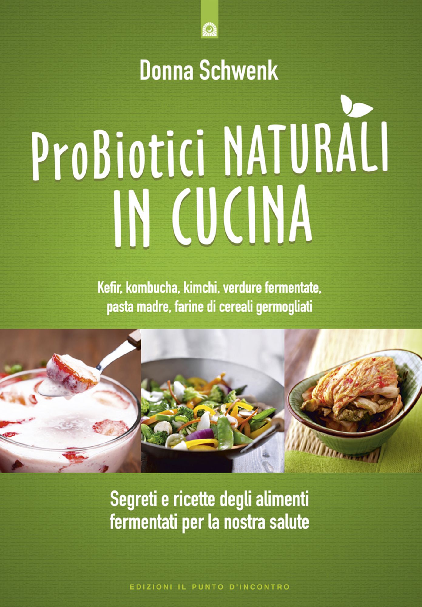 Probiotici naturali in cucina: Segreti e ricette degli alimenti fermentati per la nostra salute - Kefir, kombucha, kimchi, verdure, pasta madre, farine di cereali germogliati