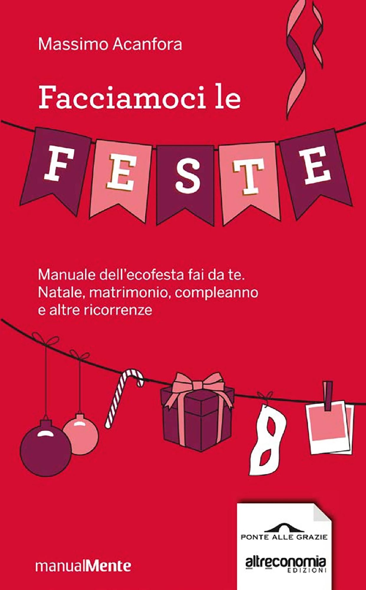Facciamoci le feste: Manuale dell'ecofesta fai da te. Natale, compleanni, matrimoni e altre ricorrenze
