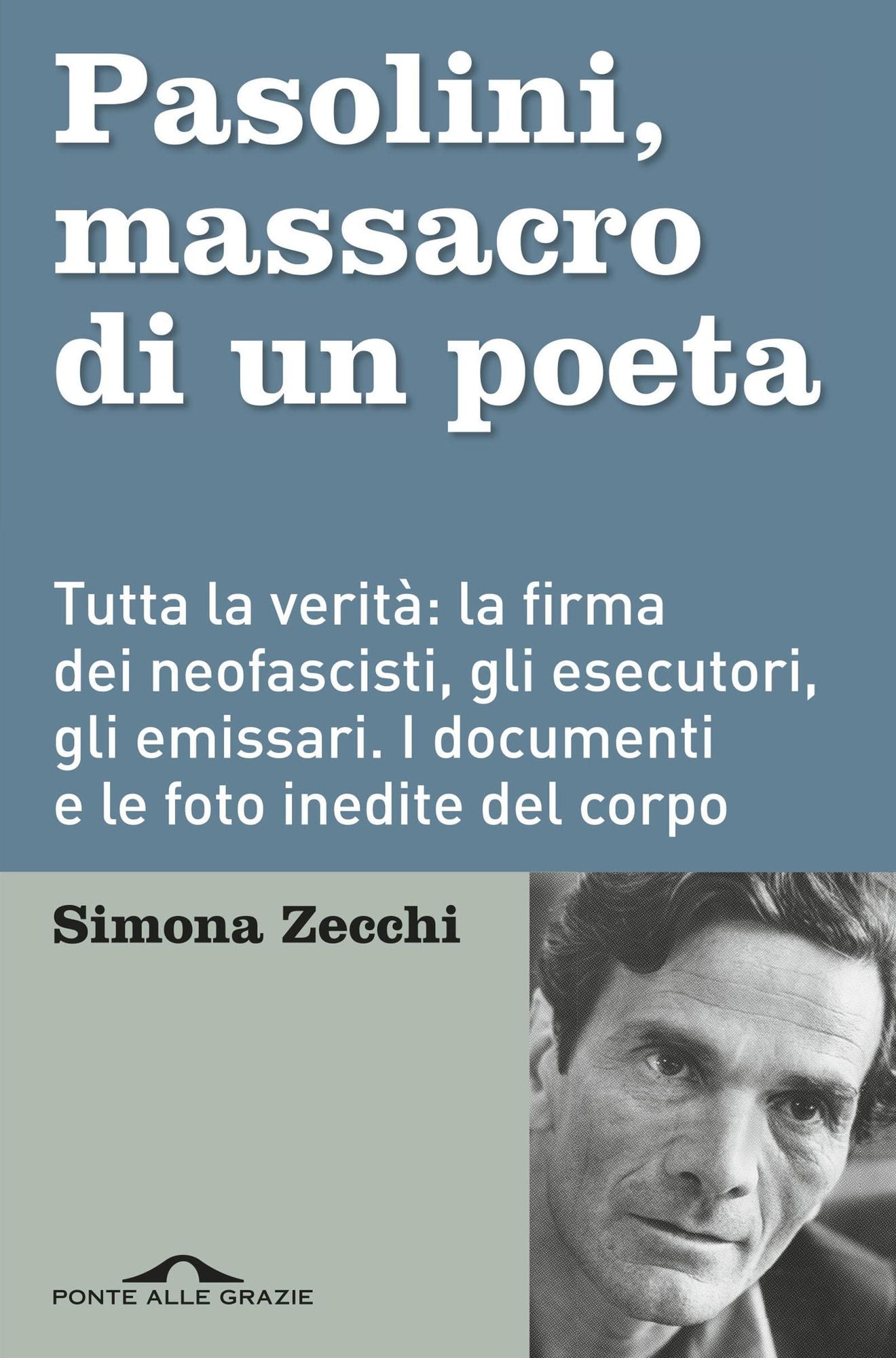 Pasolini. Massacro di un poeta: Finalmente tutta la verità sull'agguato più doloroso della nostra storia. La firma dei neofascisti, la manodopera criminale, gli emissari. I documenti e le foto inedite del corpo che parla