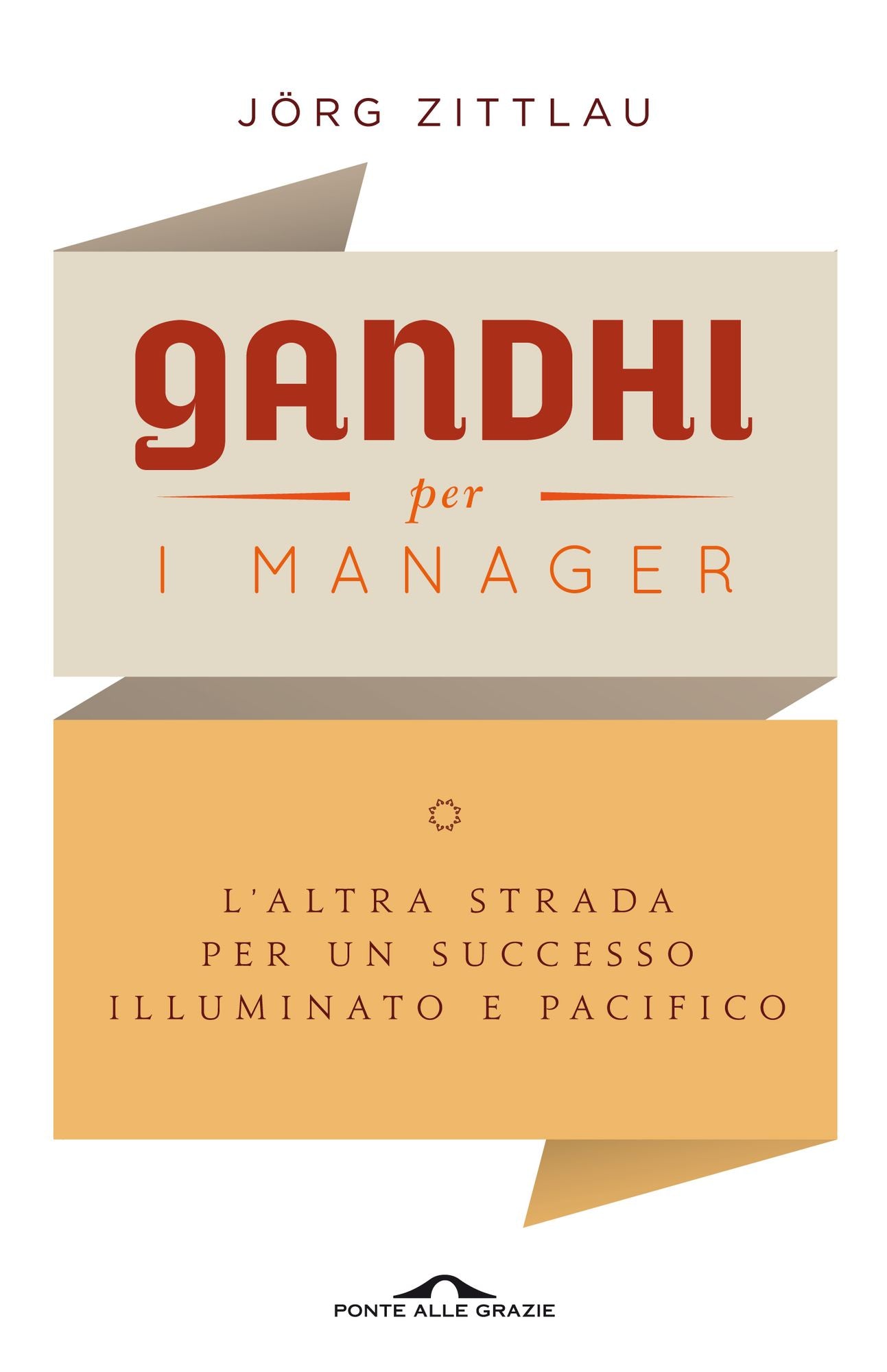 Gandhi per i manager: L'altra strada per un successo illuminato e pacifico