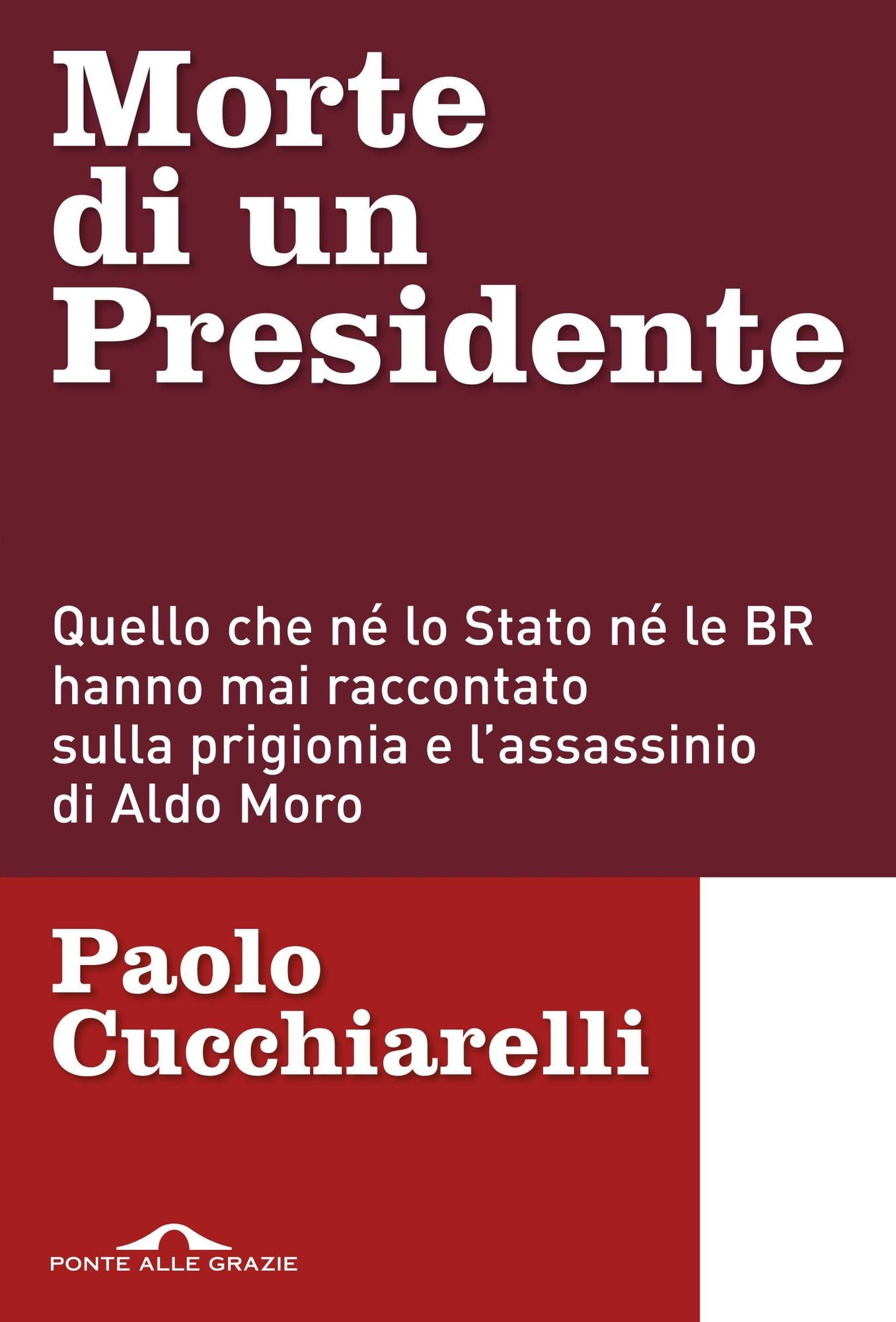Morte di un presidente: Quello che né lo Stato né le BR hanno mai raccontato sulla prigionia e l'assassinio di Aldo Moro