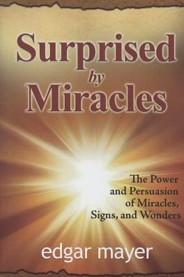Surprised by Miracles: The Power and Persuasion of Miracles, Signs, and Wonders
