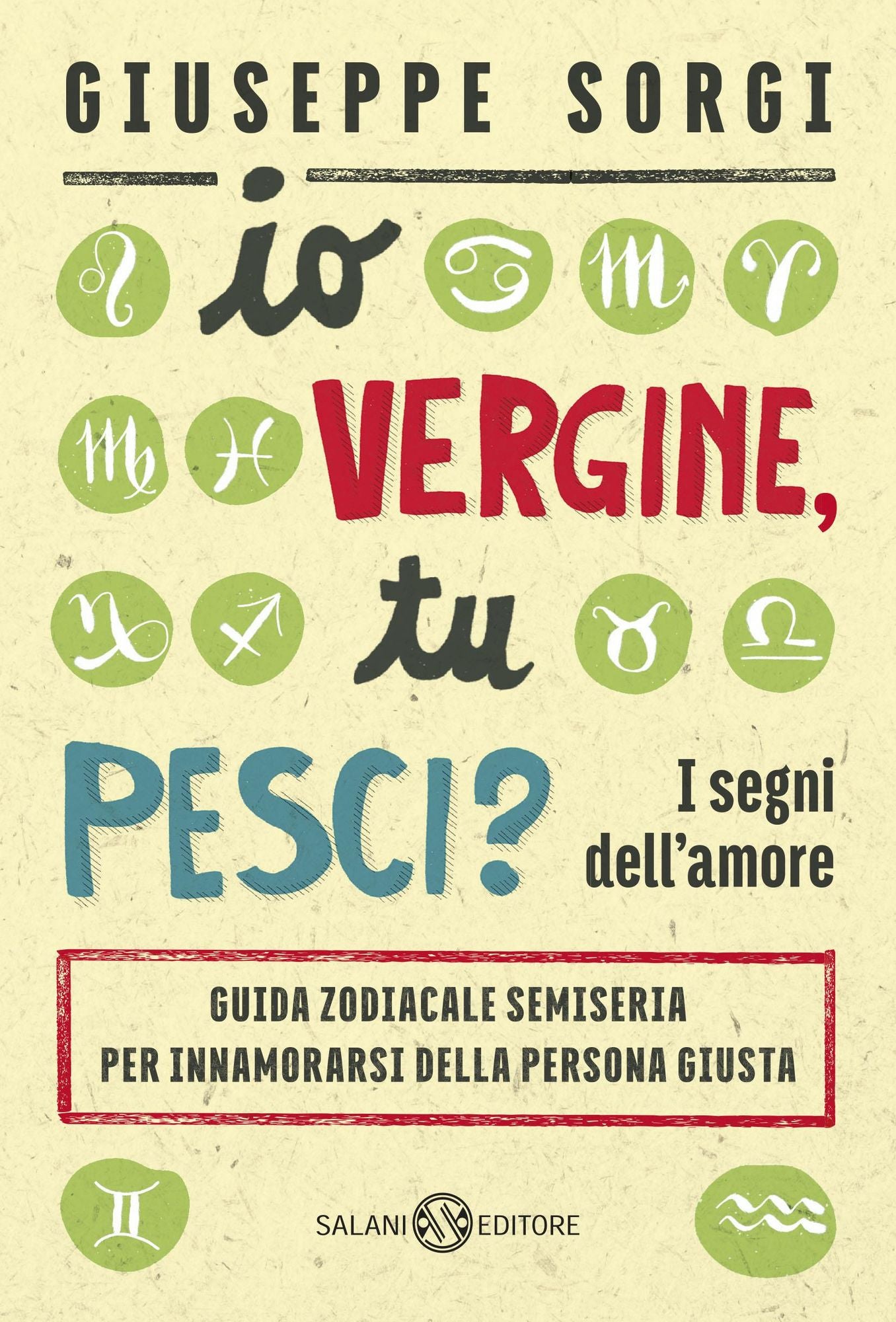 Io Vergine, tu Pesci?: I segni dell'amore - Guida zodiacale semiseria per innamorarsi della persona giusta