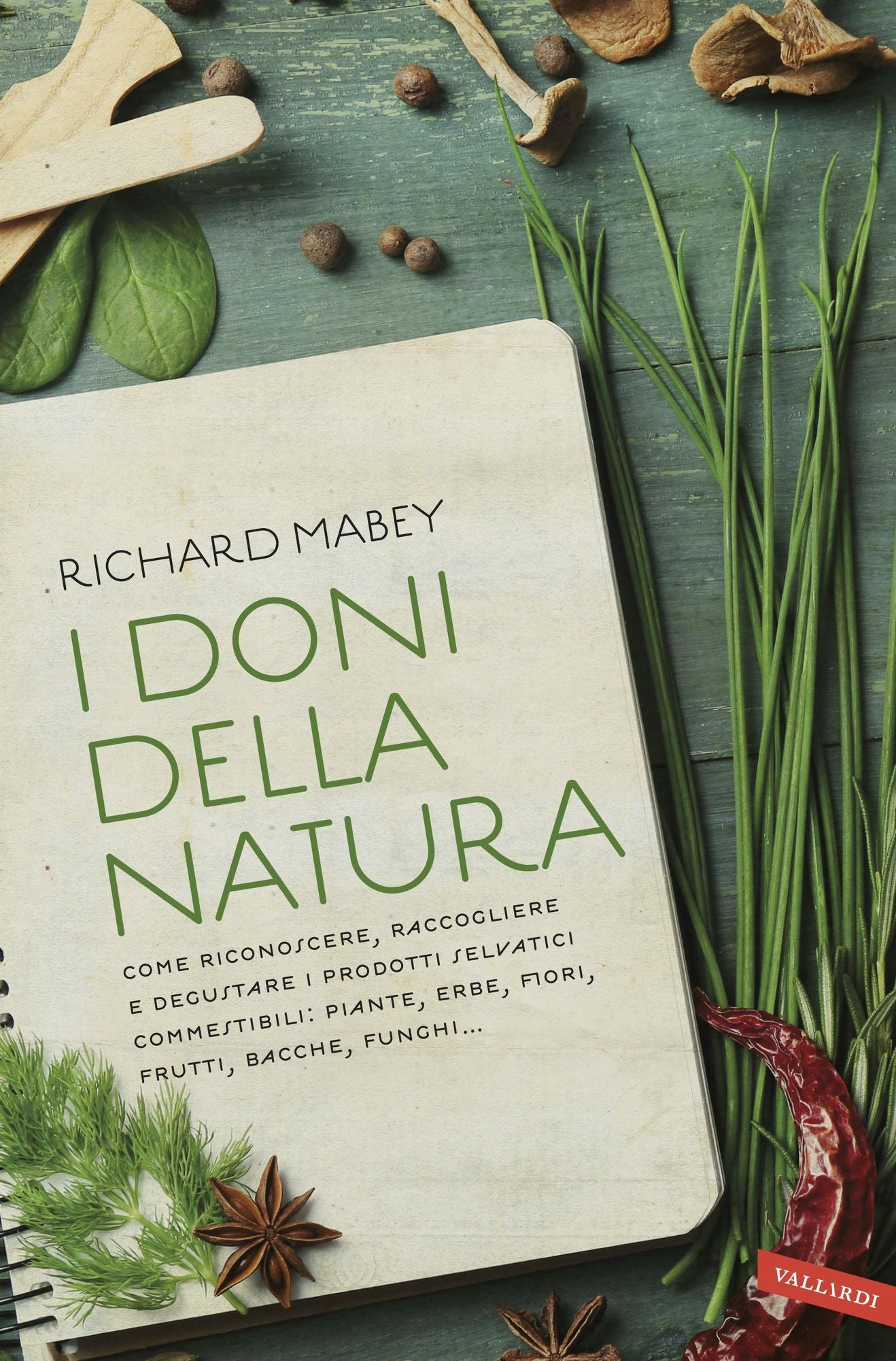 I doni della natura: Come riconoscere, raccogliere e degustare i prodotti selvatici commestibili: piante, erbe, fiori, frutti, bacche, funghi