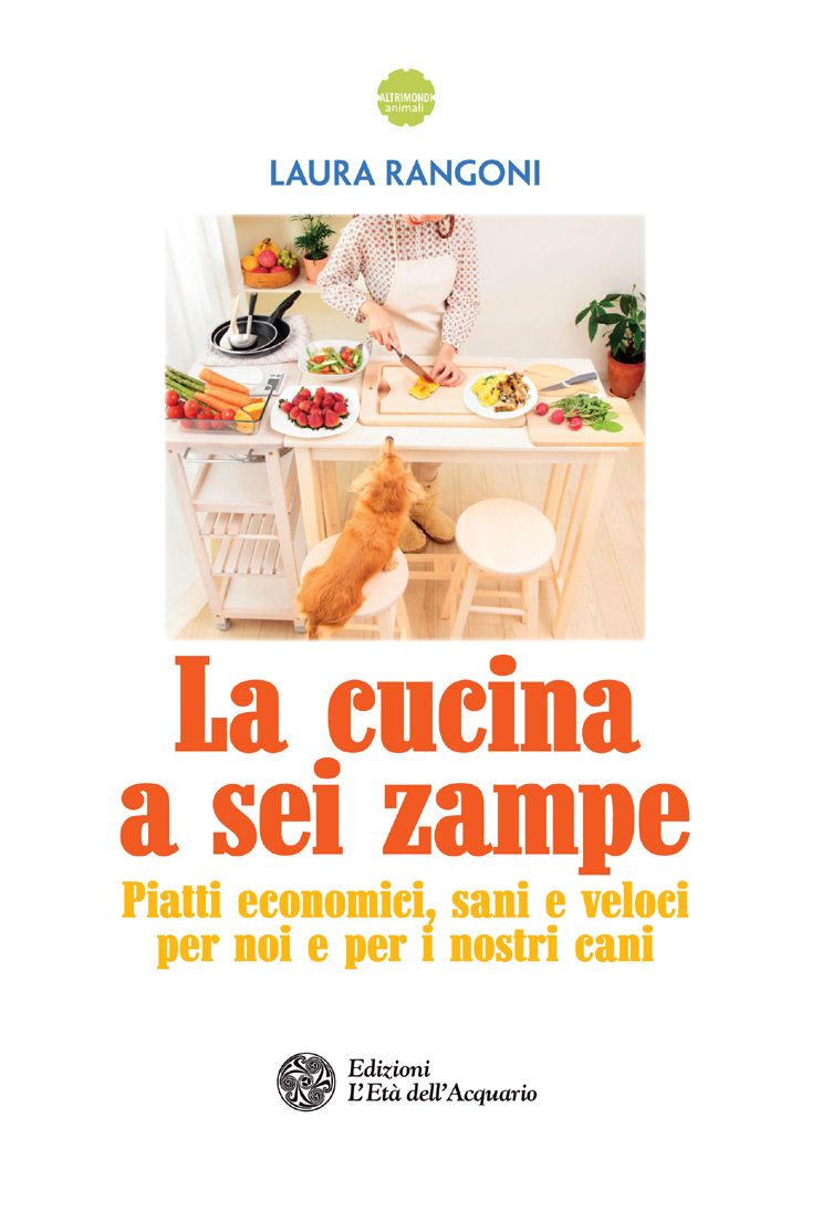 La cucina a sei zampe: Piatti economici, sani e veloci per noi e per i nostri cani