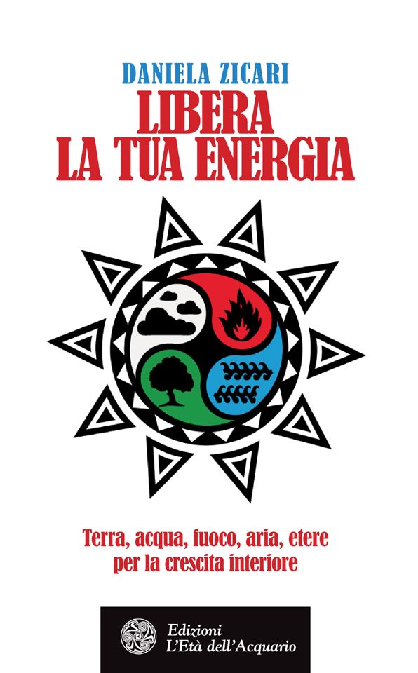Libera la tua energia: Terra, acqua, fuoco, aria, etere per la crescita interiore