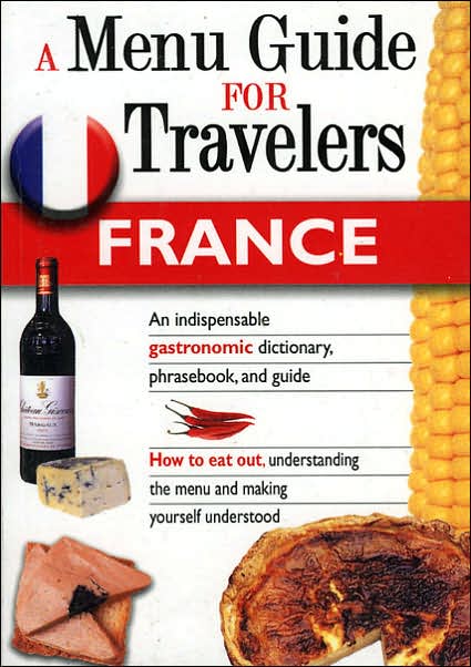 France: A Menu Guide for Tourists: An Indispensable Gastronomic Dictionary, Phrasebook, and Guide