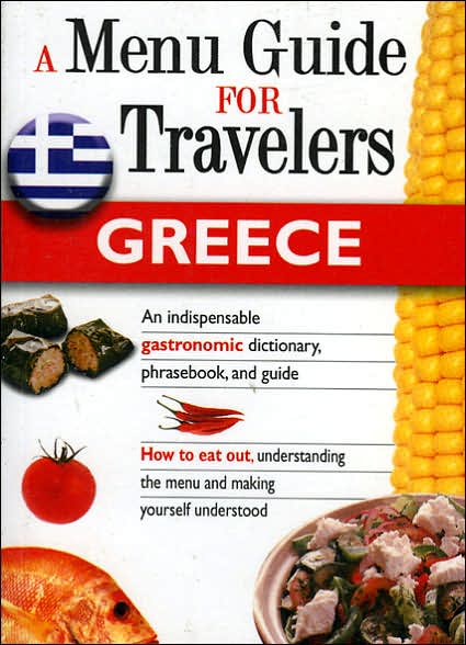 Greece: A Menu Guide for Travelers: An Indispensable Gastronomic Dictionary, Phrasebook, and Guide