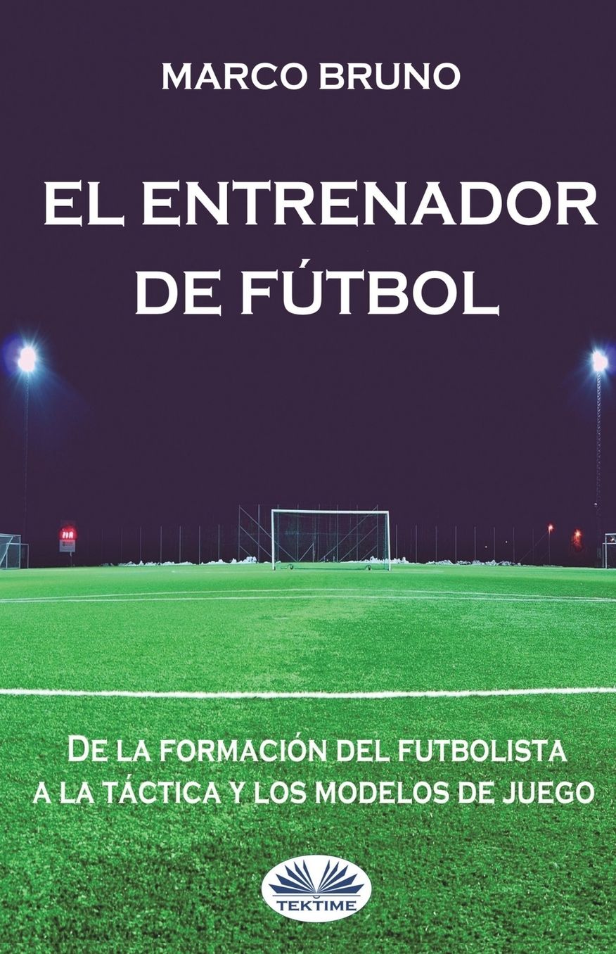 El entrenador de fï¿½tbol: De la formaciï¿½n del futbolista a la tï¿½ctica y los modelos de juego