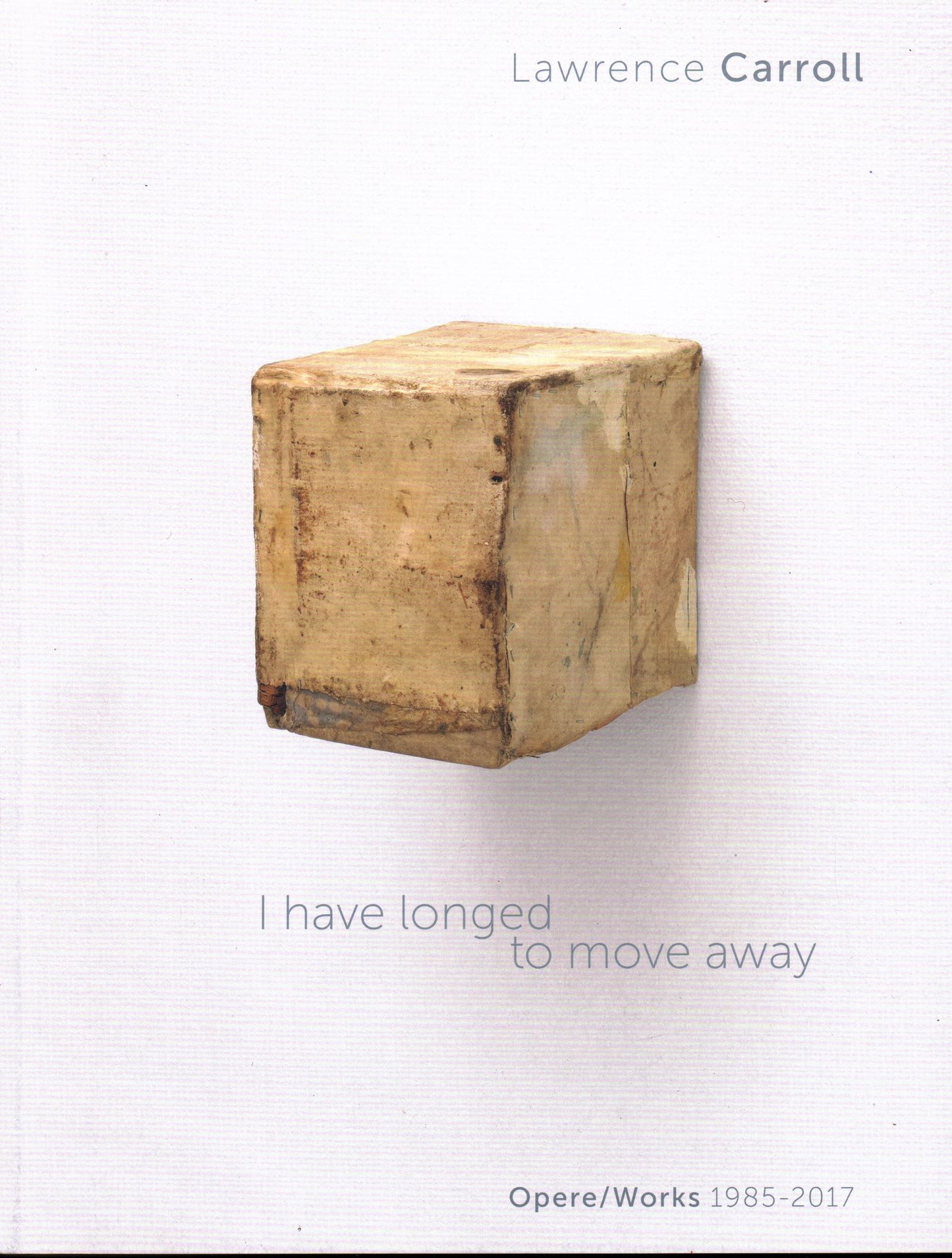 I Have Longed to Move Away: Lawrence Carroll, Works 1985-2017