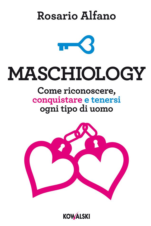 Maschiology: Come riconoscere, conquistare e tenersi ogni tipo di uomo