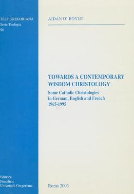 Towards a Contemporary Wisdom Christology: Some Catholic Christologies in German, English and French 1965-1995