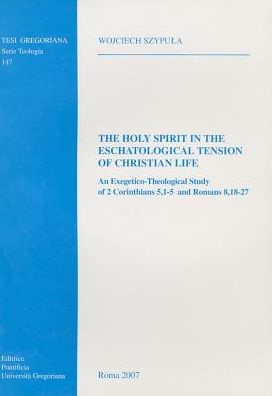 Holy Spirit in the Eschatological Tension of Christian Life: An Exegetico-Theological Study of 2 Corinthians 5.1-5 and Romans 8.18-27