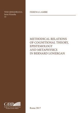 Methodical Relations of Cognitional Theory, Epistemology and Metaphysics in Bernard Lonergan