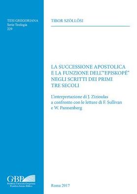 La Successione Apostolica e la Funzione dell"Episkope' Negli Scritti dei Primi tre Secoli: L'interpretazione di J. Zizioulas a confronto con le letture di F. Sullivan e W. Pannenberg