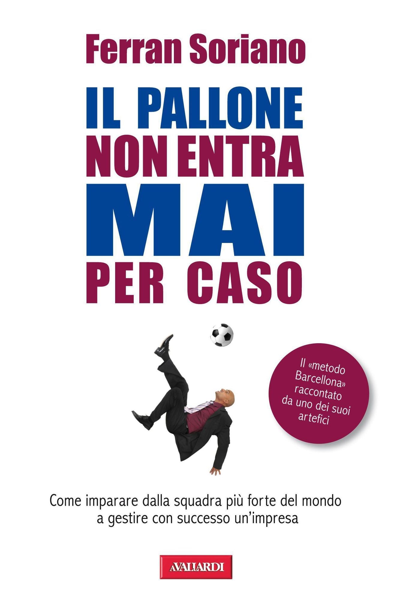 Il pallone non entra mai per caso: Come imparare dalla squadra più forte del mondo a gestire con successo un'impresa