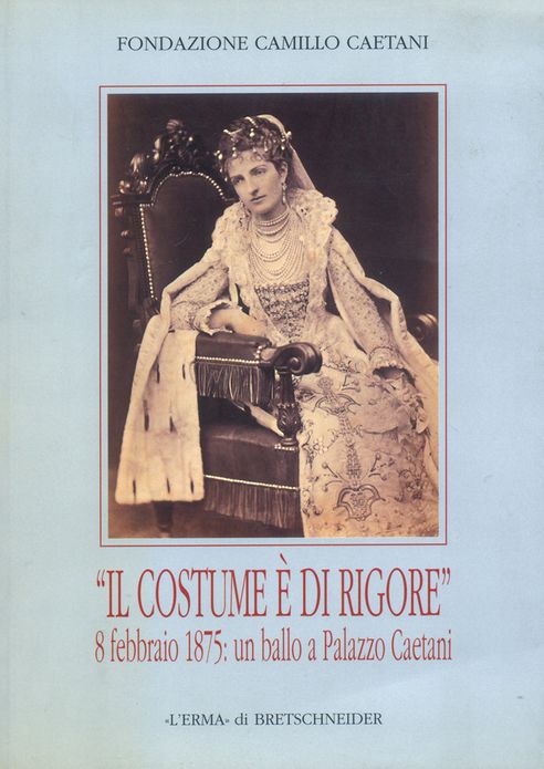 Il Costume e di rigore 8 febbraio 1875: un ballo a palazzo Caetani: Fotografie romane di un appuntamento mondano. Catalogo della mostra. Roma 2002, 18 aprile-30 giugno Museo Napoleonico