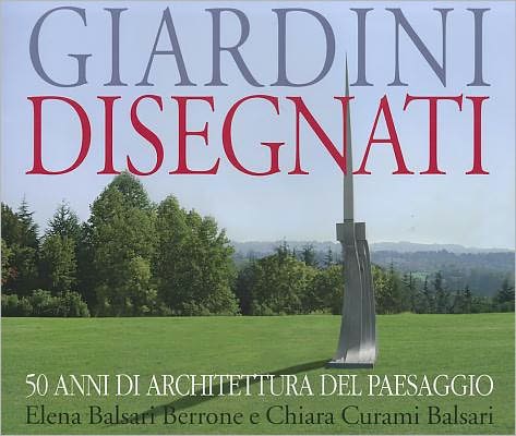 Designing Gardens: 50 Years of Landscape Architecture by Elena Balsari Berrone and Chiara Curami Balsari
