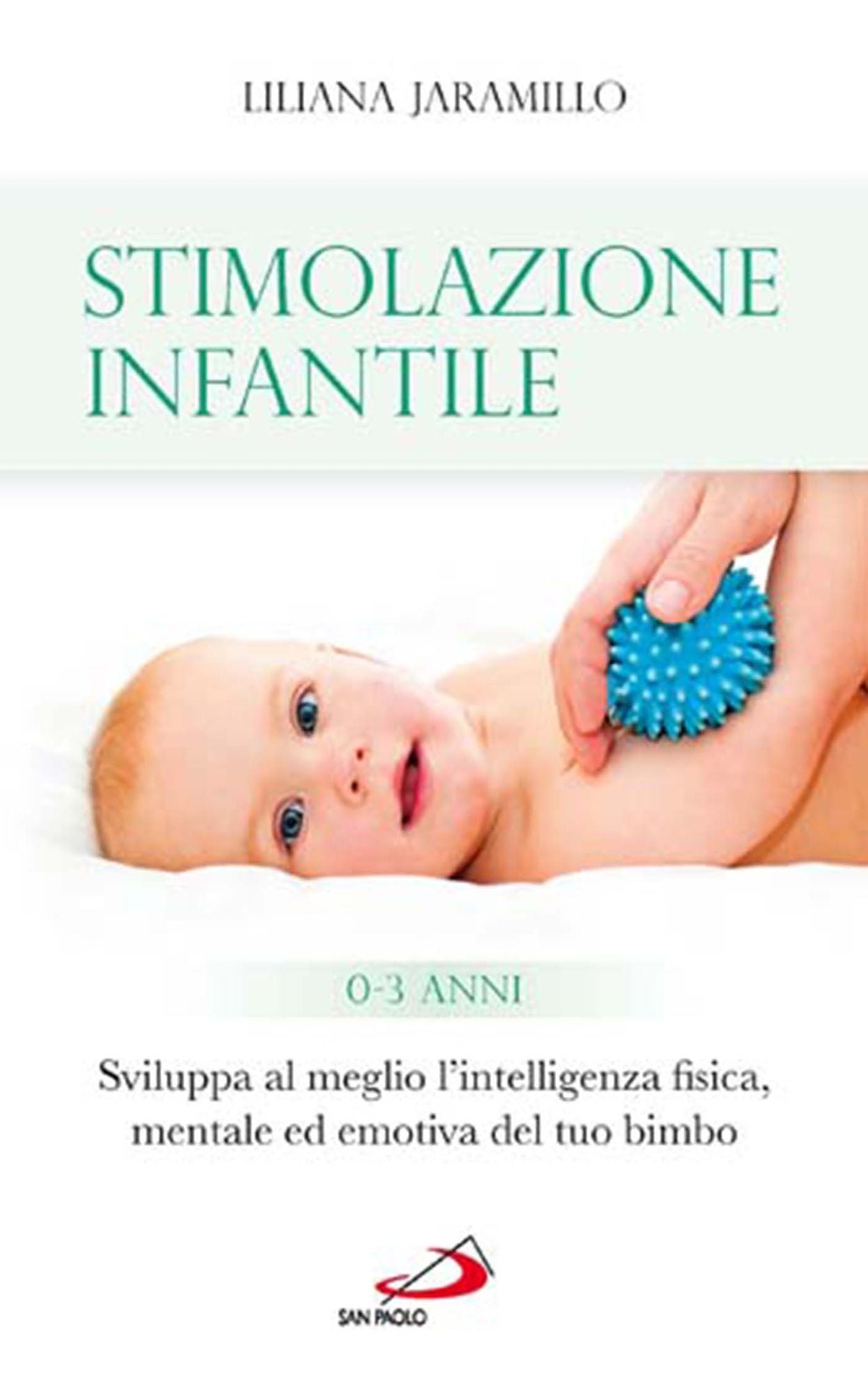 Stimolazione infantile. Sviluppa al meglio l'intelligenza fisica, mentale ed emotiva del tuo bimbo (0 - 3 anni)