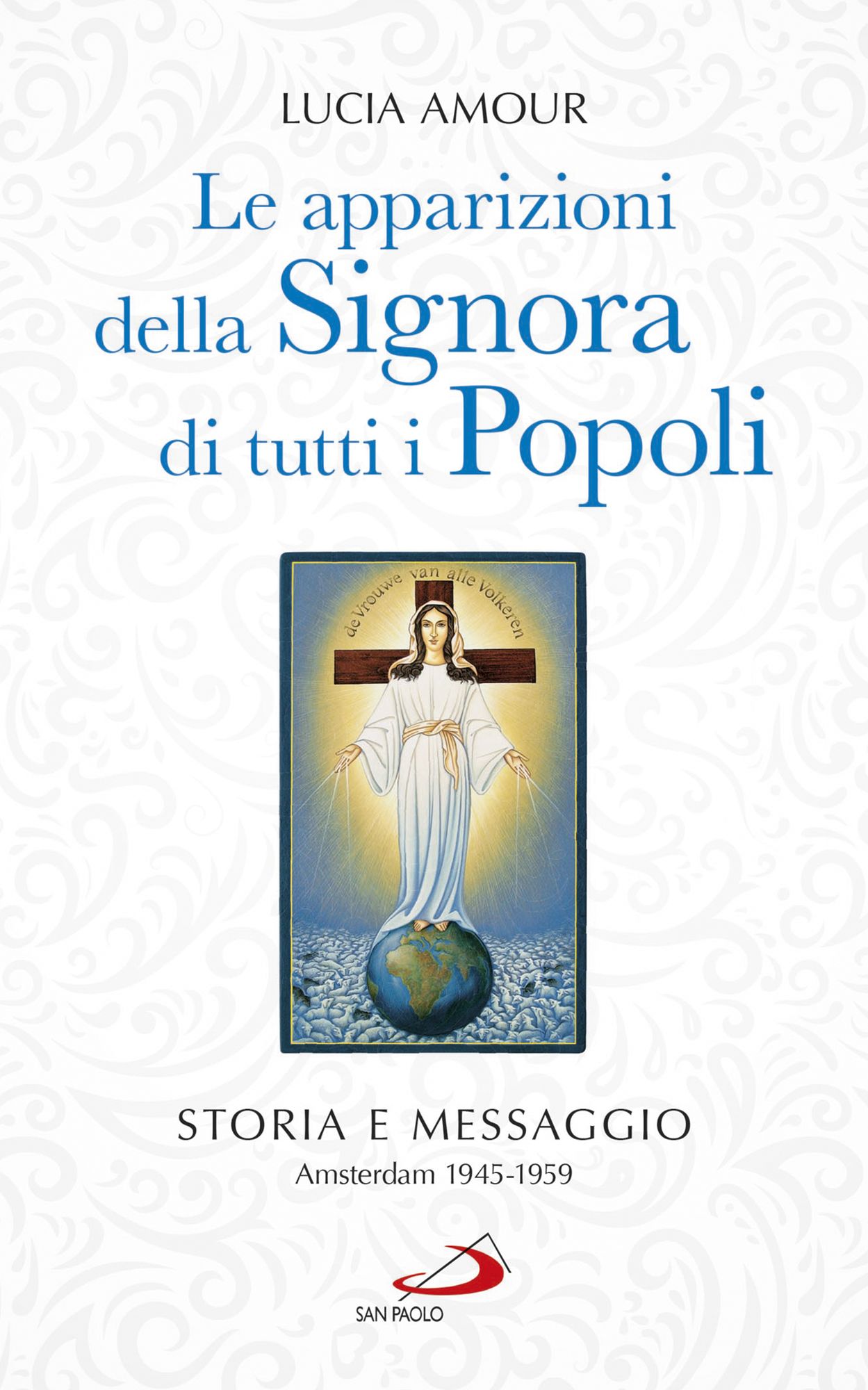 Le apparizioni della Signora di tutti i popoli. Storia e messaggio Amsterdam 1945-1959