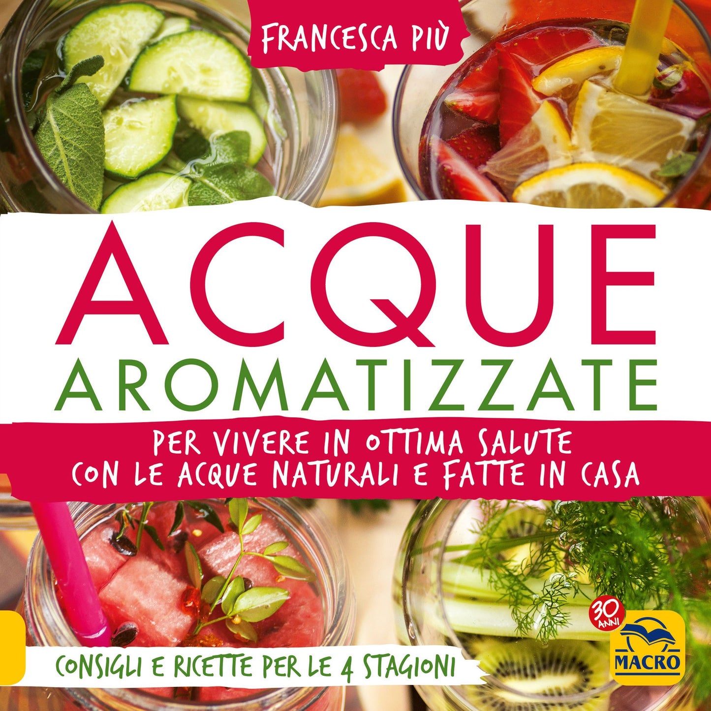 Acque Aromatizzate: Per vivere in ottima salute con le acque naturali e fatte in casa. Consigli e ricette per le 4 stagioni.