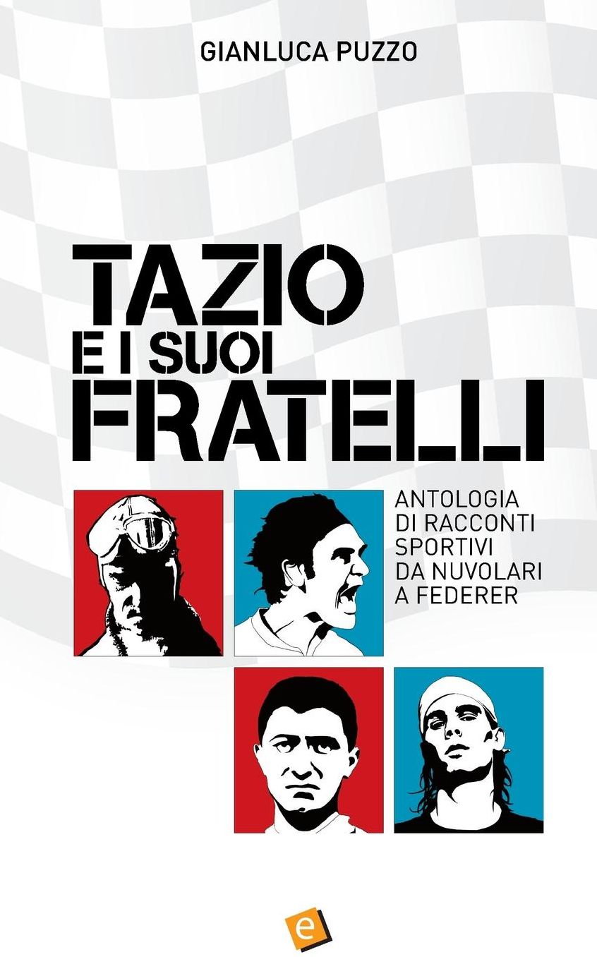 Tazio e i suoi fratelli: Antologia di racconti sportivi da Nuvolari a Federer