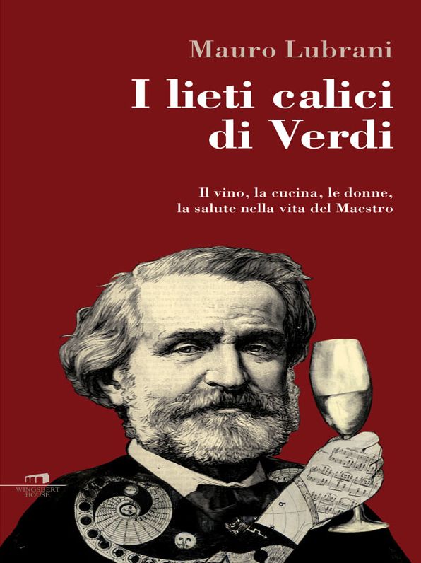 I lieti calici di Verdi: Il vino, la cucina, le donne, la salute nella vita del Maestro