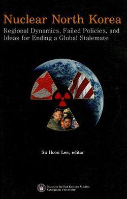 Nuclear North Korea: Regional Dynamics, Failed Policies, and Ideas for Ending a Global Stalemate