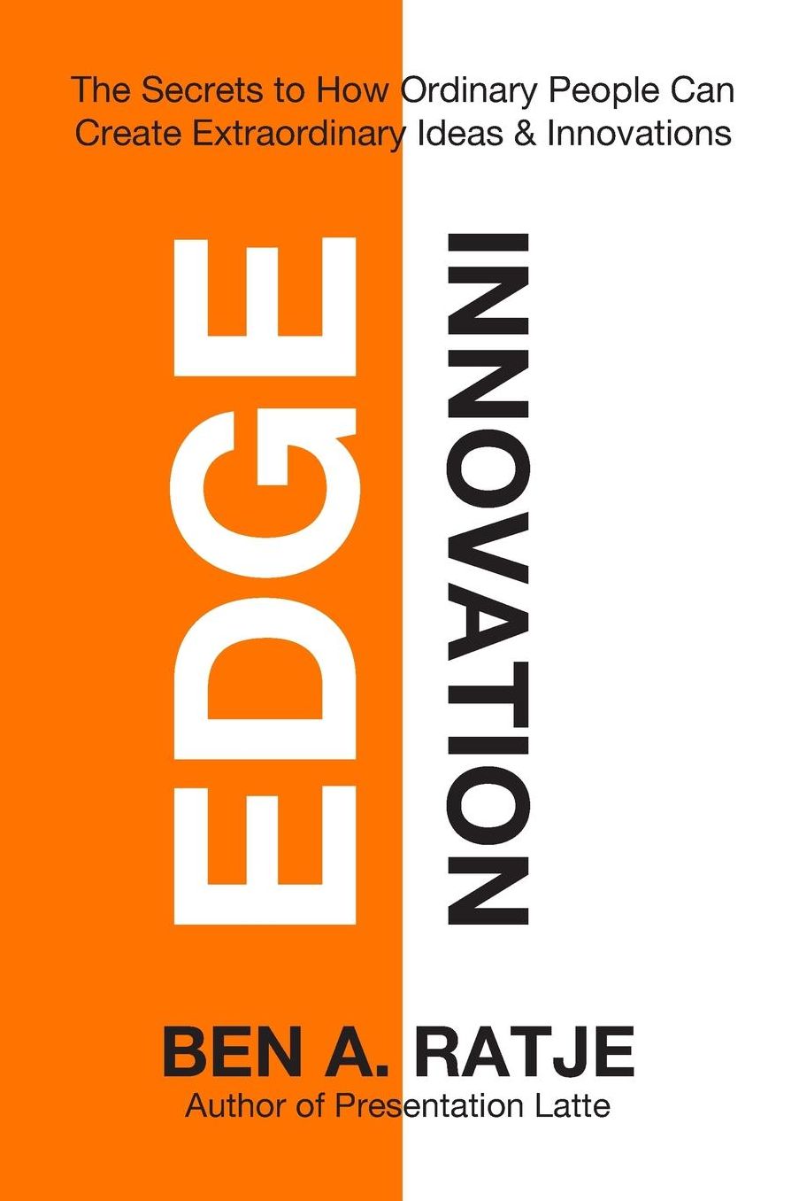 Edge Innovation: The Secrets to How Ordinary People Can Create Extraordinary Ideas & Innovations