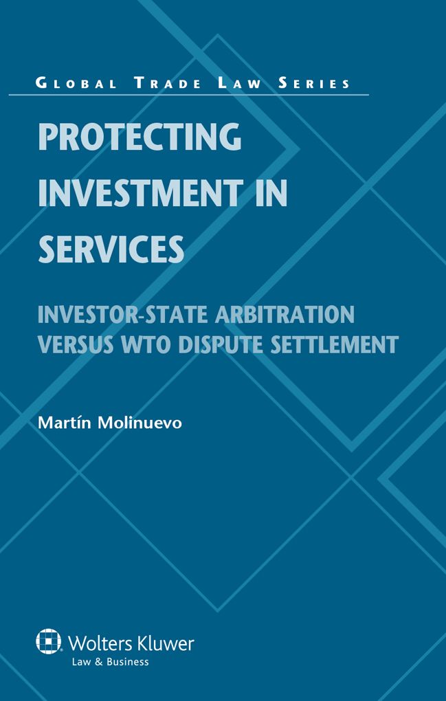 Protecting Investment in Services, Investor-State Arbitration vs. WTO Dispute Settlement